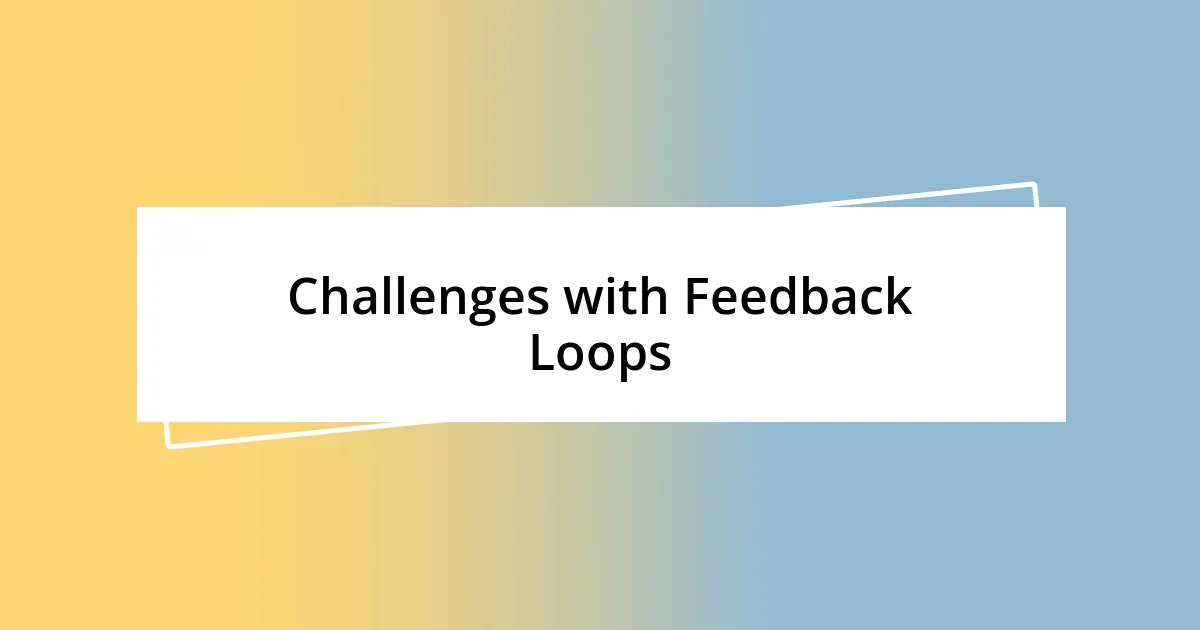 Challenges with Feedback Loops